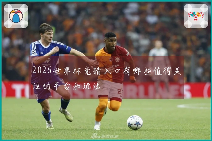 2026世界杯竞猜入口有哪些值得关注的平台和玩法