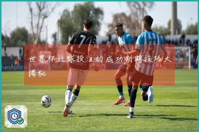 世界杯让球投注的成功判断技巧大揭秘
