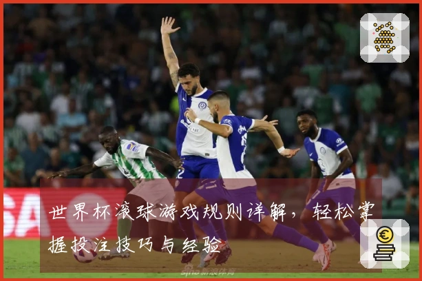 世界杯滚球游戏规则详解，轻松掌握投注技巧与经验