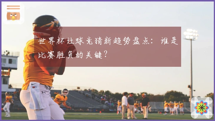 世界杯让球竞猜新趋势盘点：谁是比赛胜负的关键？