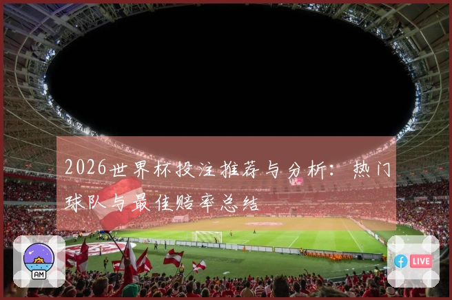2026世界杯投注推荐与分析：热门球队与最佳赔率总结