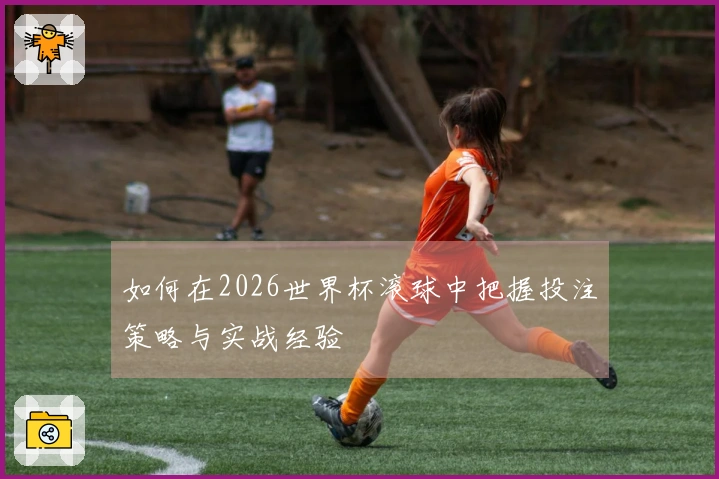如何在2026世界杯滚球中把握投注策略与实战经验
