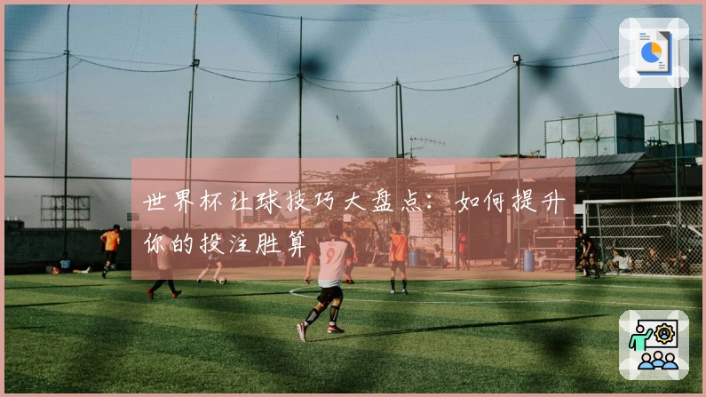 世界杯让球技巧大盘点：如何提升你的投注胜算
