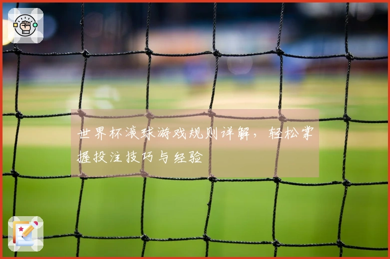 世界杯滚球游戏规则详解，轻松掌握投注技巧与经验